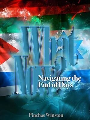 What Now Navigating the End of Days- By Rabbi Pinchas Winston